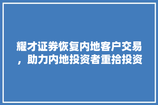 耀才证券恢复内地客户交易,助力内地投资者重拾投资信心 耀才证券恢复内地客户交易,助力内地投资者重拾投资信心