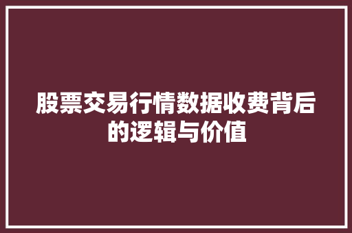 股票交易行情数据收费背后的逻辑与价值 股票交易行情数据收费背后的逻辑与价值