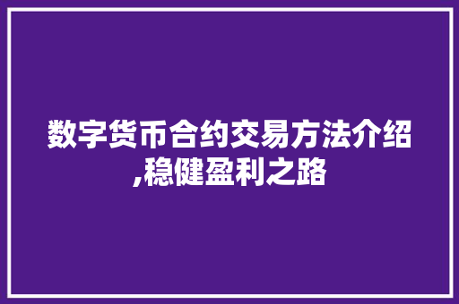 数字货币合约交易方法介绍,稳健盈利之路 数字货币合约交易方法介绍,稳健盈利之路