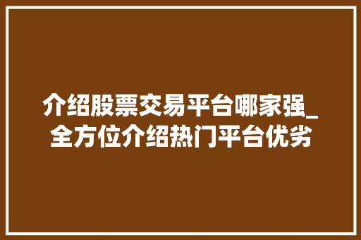介绍股票交易平台哪家强_全方位介绍热门平台优劣 介绍股票交易平台哪家强_全方位介绍热门平台优劣