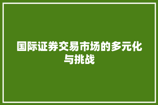 国际证券交易市场的多元化与挑战 国际证券交易市场的多元化与挑战