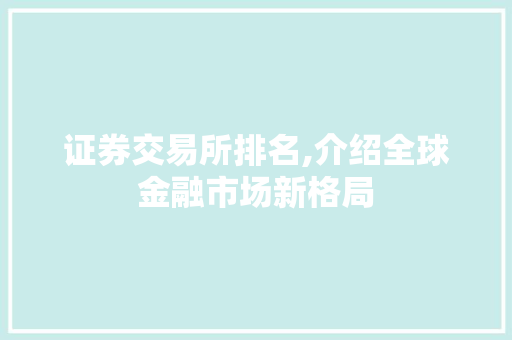 证券交易所排名,介绍全球金融市场新格局 证券交易所排名,介绍全球金融市场新格局