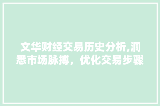 文华财经交易历史分析,洞悉市场脉搏,优化交易步骤 文华财经交易历史分析,洞悉市场脉搏,优化交易步骤