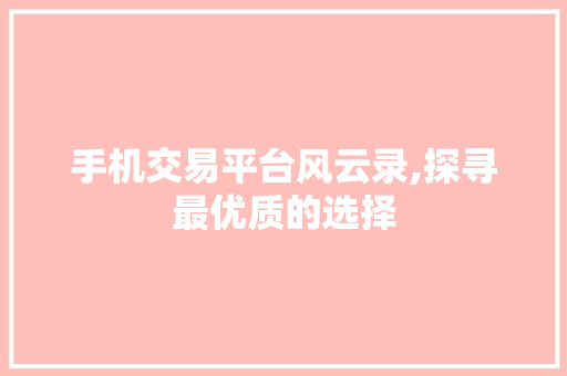手机交易平台风云录,探寻最优质的选择 手机交易平台风云录,探寻最优质的选择
