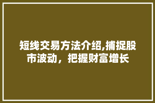 短线交易方法介绍,捕捉股市波动，把握财富增长