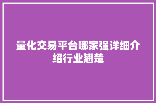 量化交易平台哪家强详细介绍行业翘楚 量化交易平台哪家强详细介绍行业翘楚