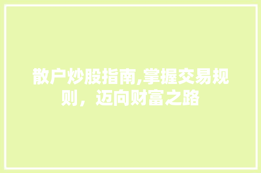 散户炒股指南,掌握交易规则,迈向财富之路 散户炒股指南,掌握交易规则,迈向财富之路