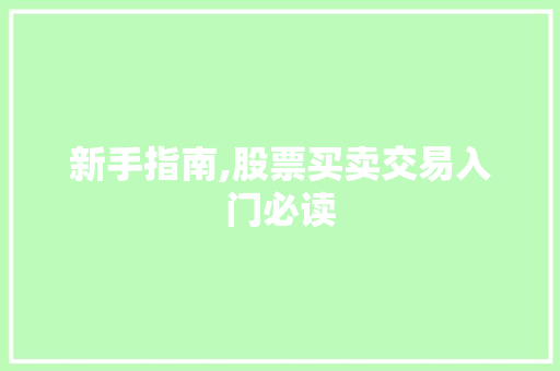 新手指南,股票买卖交易入门必读 新手指南,股票买卖交易入门必读