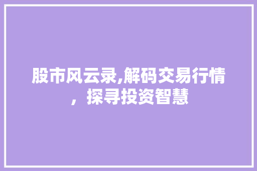 股市风云录,解码交易行情,探寻投资智慧 股市风云录,解码交易行情,探寻投资智慧