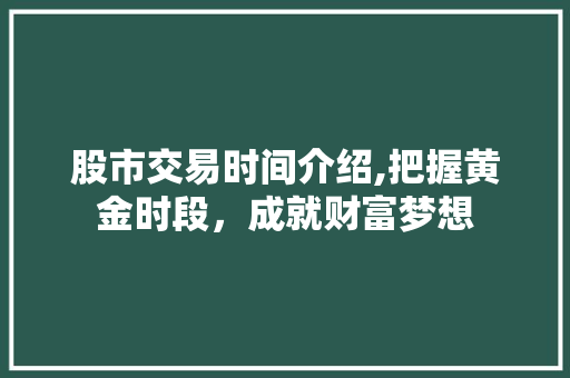 股市交易时间介绍,把握黄金时段,成就财富梦想 股市交易时间介绍,把握黄金时段,成就财富梦想