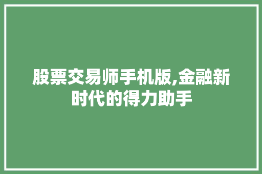 股票交易师手机版,金融新时代的得力助手 股票交易师手机版,金融新时代的得力助手