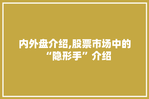 内外盘介绍,股票市场中的“隐形手”介绍 内外盘介绍,股票市场中的“隐形手”介绍