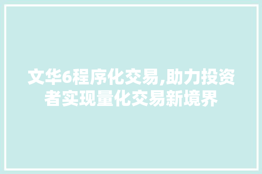 文华6程序化交易,助力投资者实现量化交易新境界 文华6程序化交易,助力投资者实现量化交易新境界