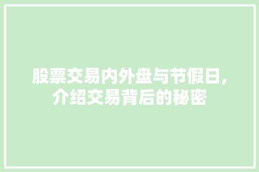 股票交易内外盘与节假日,介绍交易背后的秘密 股票交易内外盘与节假日,介绍交易背后的秘密