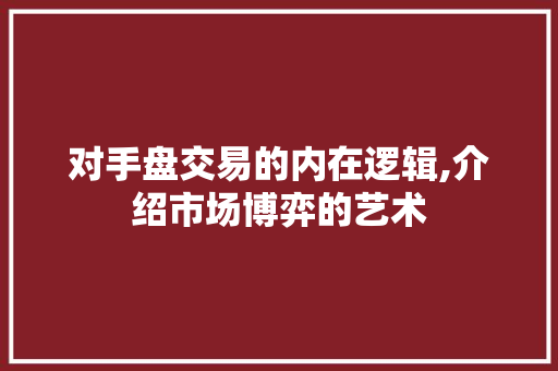 对手盘交易的内在逻辑,介绍市场博弈的艺术 对手盘交易的内在逻辑,介绍市场博弈的艺术