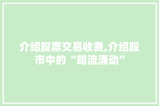 介绍股票交易收费,介绍股市中的“暗流涌动” 介绍股票交易收费,介绍股市中的“暗流涌动”