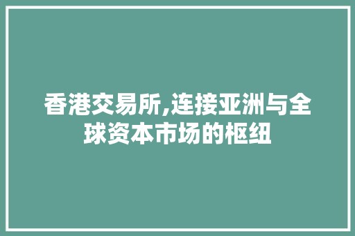 香港交易所,连接亚洲与全球资本市场的枢纽