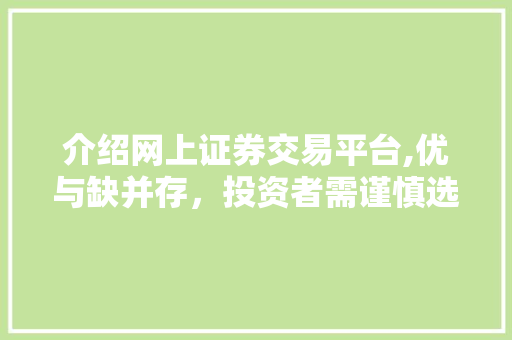 介绍网上证券交易平台,优与缺并存,投资者需谨慎选择 介绍网上证券交易平台,优与缺并存,投资者需谨慎选择