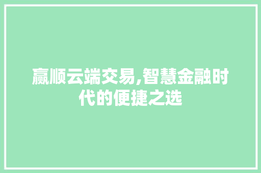 赢顺云端交易,智慧金融时代的便捷之选