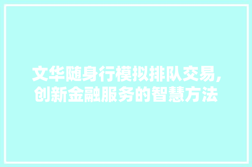 文华随身行模拟排队交易,创新金融服务的智慧方法 文华随身行模拟排队交易,创新金融服务的智慧方法