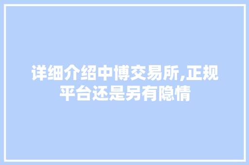 详细介绍中博交易所,正规平台还是另有隐情 详细介绍中博交易所,正规平台还是另有隐情