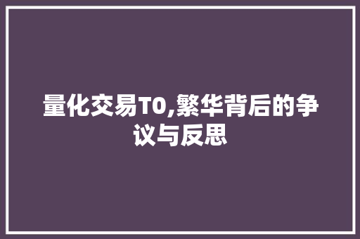 量化交易T0,繁华背后的争议与反思 量化交易T0,繁华背后的争议与反思