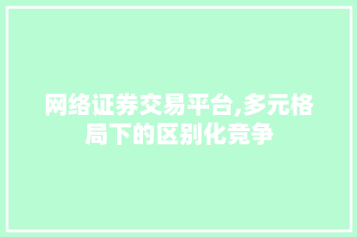 网络证券交易平台,多元格局下的区别化竞争 网络证券交易平台,多元格局下的区别化竞争