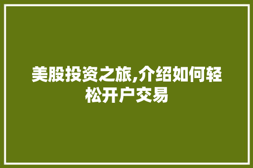 美股投资之旅,介绍如何轻松开户交易 美股投资之旅,介绍如何轻松开户交易