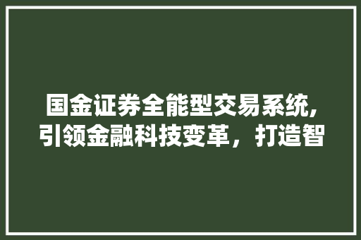 国金证券全能型交易系统,引领金融科技变革,打造智能交易新时代 国金证券全能型交易系统,引领金融科技变革,打造智能交易新时代