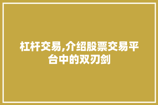 杠杆交易,介绍股票交易平台中的双刃剑 杠杆交易,介绍股票交易平台中的双刃剑