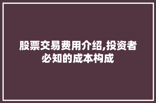 股票交易费用介绍,投资者必知的成本构成 股票交易费用介绍,投资者必知的成本构成