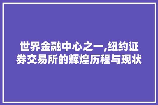 世界金融中心之一,纽约证券交易所的辉煌历程与现状介绍 世界金融中心之一,纽约证券交易所的辉煌历程与现状介绍