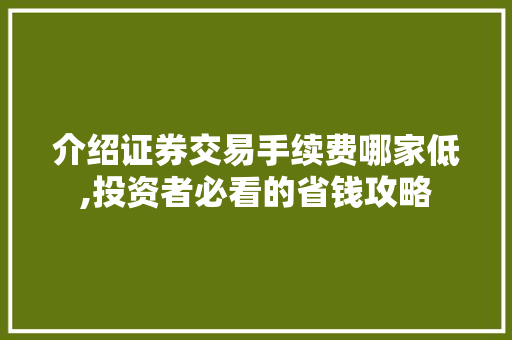介绍证券交易手续费哪家低,投资者必看的省钱攻略 介绍证券交易手续费哪家低,投资者必看的省钱攻略