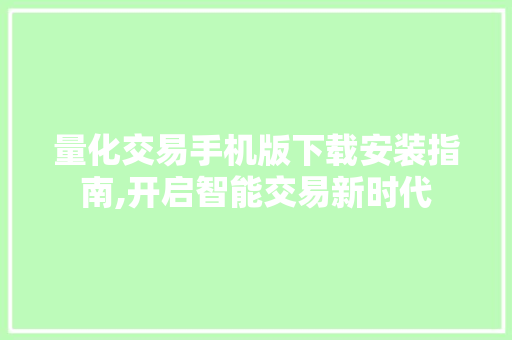 量化交易手机版下载安装指南,开启智能交易新时代 量化交易手机版下载安装指南,开启智能交易新时代