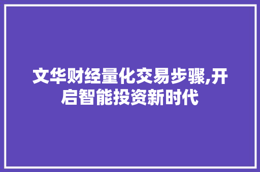 文华财经量化交易步骤,开启智能投资新时代 文华财经量化交易步骤,开启智能投资新时代