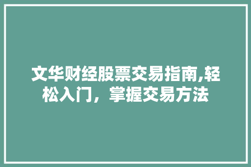 文华财经股票交易指南,轻松入门,掌握交易方法 文华财经股票交易指南,轻松入门,掌握交易方法
