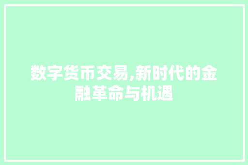 数字货币交易,新时代的金融革命与机遇 数字货币交易,新时代的金融革命与机遇
