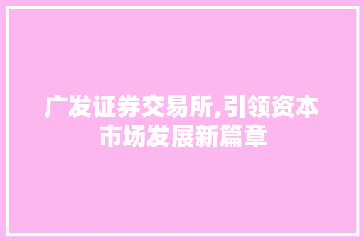广发证券交易所,引领资本市场发展新篇章 广发证券交易所,引领资本市场发展新篇章