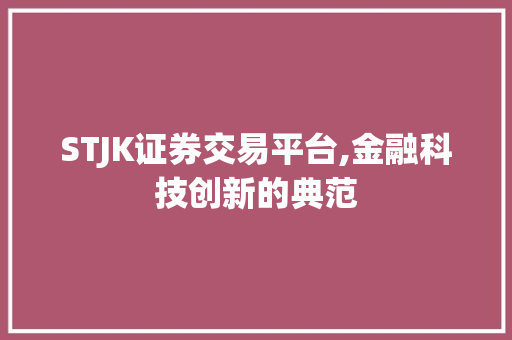 STJK证券交易平台,金融科技创新的典范 STJK证券交易平台,金融科技创新的典范