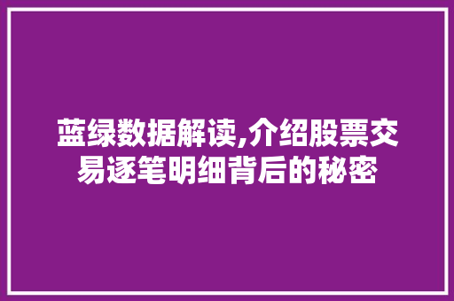 蓝绿数据解读,介绍股票交易逐笔明细背后的秘密 蓝绿数据解读,介绍股票交易逐笔明细背后的秘密