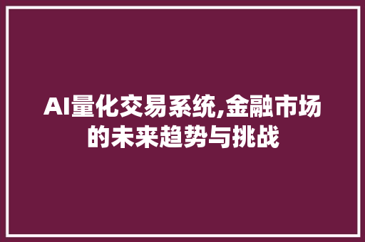 AI量化交易系统,金融市场的未来趋势与挑战