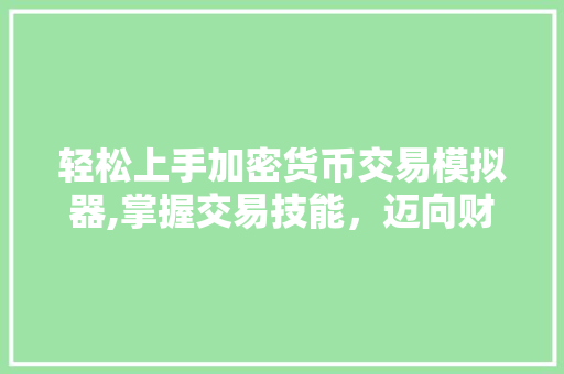 轻松上手加密货币交易模拟器,掌握交易技能,迈向财富自由之路 轻松上手加密货币交易模拟器,掌握交易技能,迈向财富自由之路