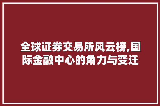 全球证券交易所风云榜,国际金融中心的角力与变迁 全球证券交易所风云榜,国际金融中心的角力与变迁