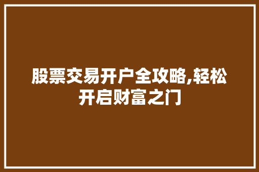 股票交易开户全攻略,轻松开启财富之门 股票交易开户全攻略,轻松开启财富之门