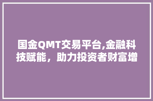 国金QMT交易平台,金融科技赋能,助力投资者财富增值 国金QMT交易平台,金融科技赋能,助力投资者财富增值