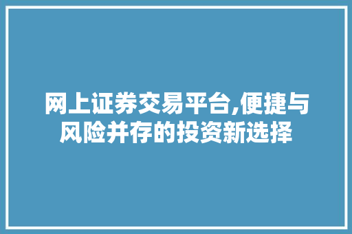 网上证券交易平台,便捷与风险并存的投资新选择 网上证券交易平台,便捷与风险并存的投资新选择