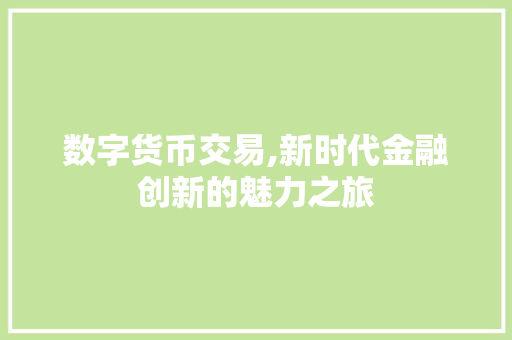 数字货币交易,新时代金融创新的魅力之旅 数字货币交易,新时代金融创新的魅力之旅