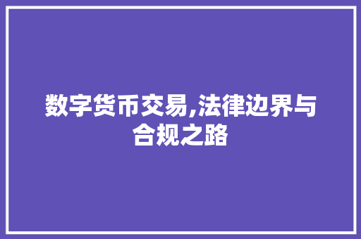数字货币交易,法律边界与合规之路 数字货币交易,法律边界与合规之路