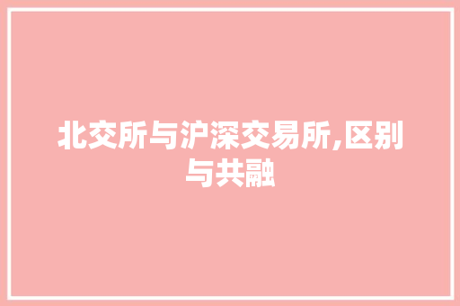 北交所与沪深交易所,区别与共融 北交所与沪深交易所,区别与共融