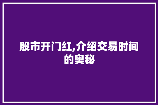 股市开门红,介绍交易时间的奥秘 股市开门红,介绍交易时间的奥秘